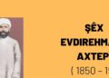 Stûneke wêjeya Klasîk a Kurdî: Şêx Evdirehmanê Axtepî
